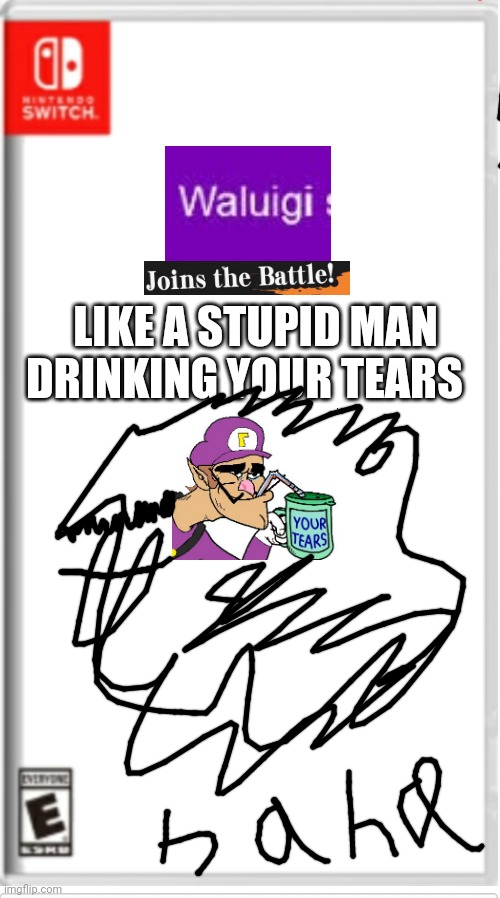 WALUIGI JOINS THE battle Like  A stupid man drinking your Tears |  LIKE A STUPID MAN; DRINKING YOUR TEARS | image tagged in oh wow are you actually reading these tags,trash | made w/ Imgflip meme maker