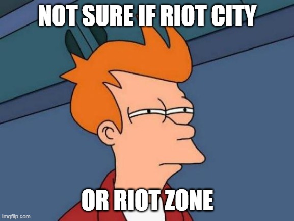 doesn't matter if they're the same | NOT SURE IF RIOT CITY; OR RIOT ZONE | image tagged in memes,futurama fry | made w/ Imgflip meme maker