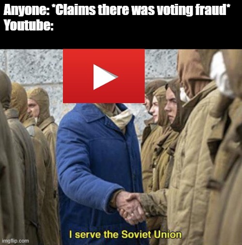 Using simple logic and common sense is now starting to get censored | Anyone: *Claims there was voting fraud*
Youtube: | image tagged in i serve the soviet union,politics,memes,youtube,freedom of speech | made w/ Imgflip meme maker