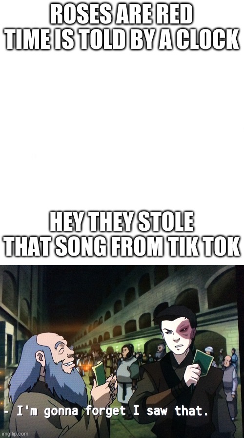 ROSES ARE RED
TIME IS TOLD BY A CLOCK; HEY THEY STOLE THAT SONG FROM TIK TOK | image tagged in just white,zuko im gonna forget i saw that | made w/ Imgflip meme maker