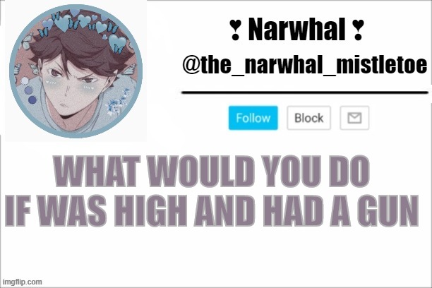 *SCREECH SCREAM SOB SCREECH CRY SCREAM* | WHAT WOULD YOU DO IF WAS HIGH AND HAD A GUN | image tagged in narwhals announcement template | made w/ Imgflip meme maker