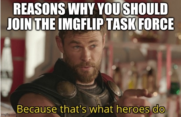 Seriously, you should. We work to protect behind the scenes, making sure the community is protected against evils, like toxicity | REASONS WHY YOU SHOULD JOIN THE IMGFLIP TASK FORCE | image tagged in that s what heroes do | made w/ Imgflip meme maker