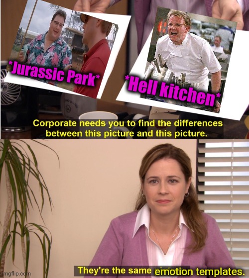 -See? Nobody cares! | *Jurassic Park*; *Hell kitchen*; emotion templates. | image tagged in memes,they're the same picture,jurassic world,see nobody cares,chef gordon ramsay,emotions | made w/ Imgflip meme maker
