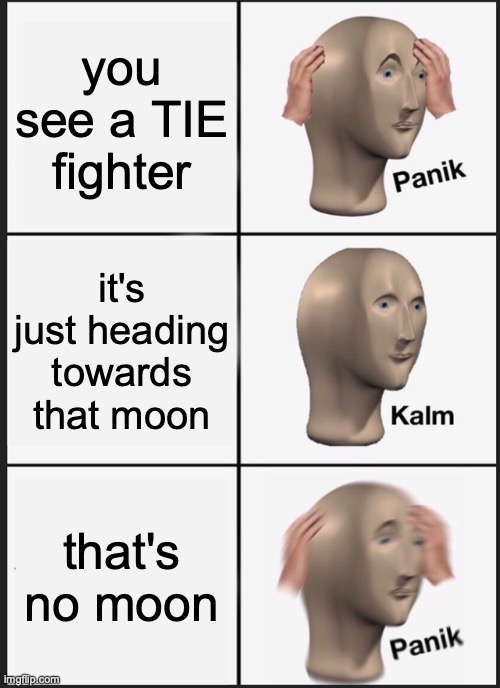 Panik Kalm Panik | you see a TIE fighter; it's just heading towards that moon; that's no moon | image tagged in memes,panik kalm panik | made w/ Imgflip meme maker