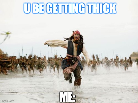 Jack Sparrow Being Chased | U BE GETTING THICK; ME: | image tagged in memes,jack sparrow being chased | made w/ Imgflip meme maker