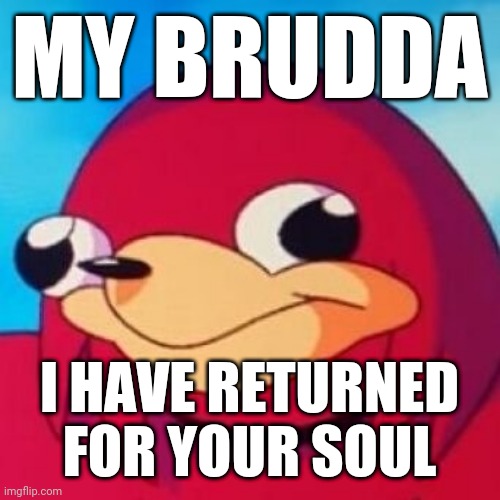 Ugandan Knuckles | MY BRUDDA; I HAVE RETURNED FOR YOUR SOUL | image tagged in ugandan knuckles,savage memes,do you know da wae,memes | made w/ Imgflip meme maker
