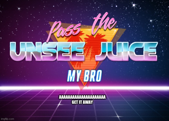 Pass the unsee juice my bro | AAAAAAAAAAAAAAAAAAAAA GET IT AWAY | image tagged in pass the unsee juice my bro | made w/ Imgflip meme maker