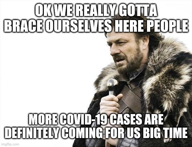 Brace Yourselves X is Coming Meme | OK WE REALLY GOTTA BRACE OURSELVES HERE PEOPLE; MORE COVID-19 CASES ARE DEFINITELY COMING FOR US BIG TIME | image tagged in memes,brace yourselves x is coming,covid-19,coronavirus,2020 sucks,2021 | made w/ Imgflip meme maker