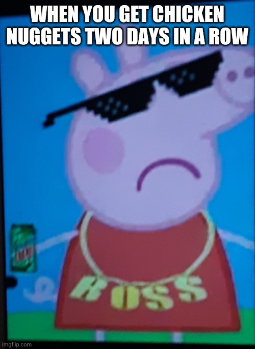 Peppa pig with da homies |  WHEN YOU GET CHICKEN NUGGETS TWO DAYS IN A ROW | image tagged in peppa pig with da homies,peppa pig,memes,funny memes,kinky,mildlyfunny | made w/ Imgflip meme maker