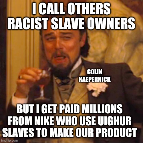 Laughing Leo | I CALL OTHERS RACIST SLAVE OWNERS; COLIN KAEPERNICK; BUT I GET PAID MILLIONS FROM NIKE WHO USE UIGHUR SLAVES TO MAKE OUR PRODUCT | image tagged in memes,laughing leo | made w/ Imgflip meme maker