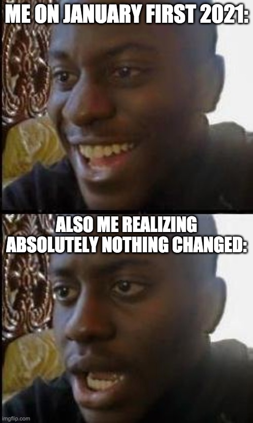 this is gonna be everyone | ME ON JANUARY FIRST 2021:; ALSO ME REALIZING ABSOLUTELY NOTHING CHANGED: | image tagged in disappointed black guy,2021 | made w/ Imgflip meme maker