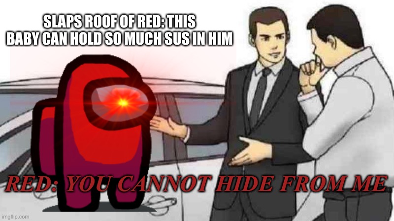 Slaps roof of red | SLAPS ROOF OF RED: THIS BABY CAN HOLD SO MUCH SUS IN HIM; RED: YOU CANNOT HIDE FROM ME | image tagged in car salesman slaps roof of car | made w/ Imgflip meme maker