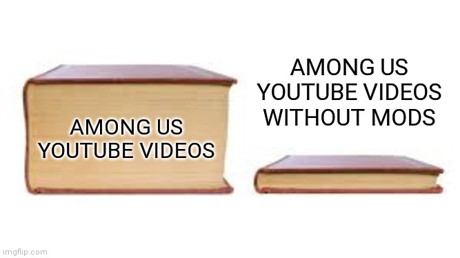 Among us videos | AMONG US YOUTUBE VIDEOS WITHOUT MODS; AMONG US YOUTUBE VIDEOS | image tagged in big book small book | made w/ Imgflip meme maker