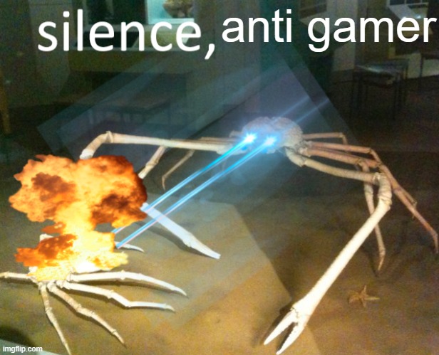 Silence Crab | anti gamer | image tagged in silence crab | made w/ Imgflip meme maker