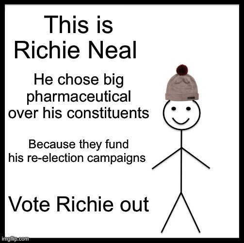 Wish I was in his district so I could vote against him | This is Richie Neal; He chose big pharmaceutical over his constituents; Because they fund his re-election campaigns; Vote Richie out | image tagged in memes,be like bill | made w/ Imgflip meme maker