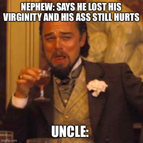 Laughing Leo | NEPHEW: SAYS HE LOST HIS VIRGINITY AND HIS ASS STILL HURTS; UNCLE: | image tagged in memes,laughing leo | made w/ Imgflip meme maker
