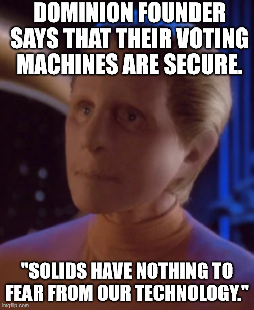 Dominion Person | DOMINION FOUNDER SAYS THAT THEIR VOTING MACHINES ARE SECURE. "SOLIDS HAVE NOTHING TO FEAR FROM OUR TECHNOLOGY." | image tagged in dominion,voting | made w/ Imgflip meme maker
