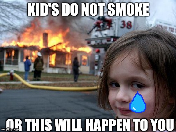 Disaster Girl Meme | KID'S DO NOT SMOKE; OR THIS WILL HAPPEN TO YOU | image tagged in memes,disaster girl | made w/ Imgflip meme maker