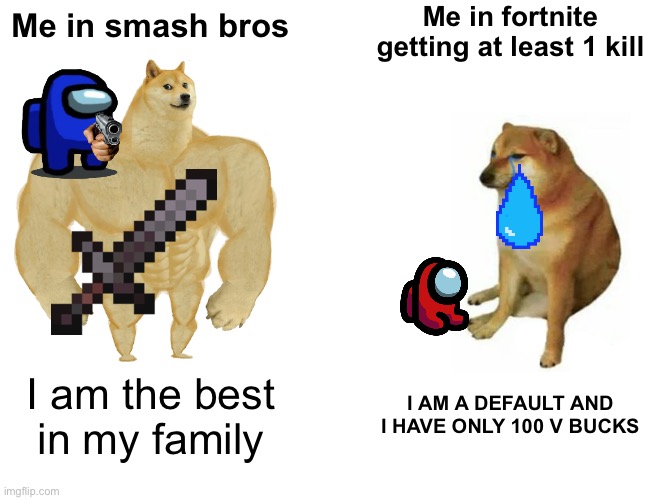 Buff Doge vs. Cheems | Me in fortnite getting at least 1 kill; Me in smash bros; I am the best in my family; I AM A DEFAULT AND I HAVE ONLY 100 V BUCKS | image tagged in memes,buff doge vs cheems | made w/ Imgflip meme maker