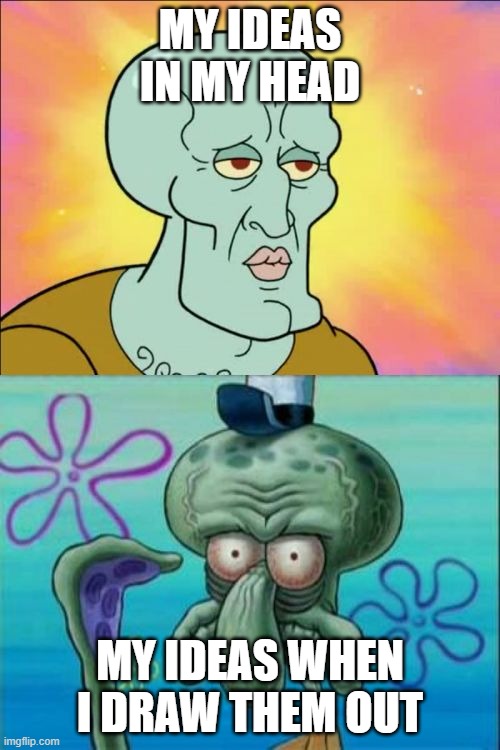 100% true |  MY IDEAS IN MY HEAD; MY IDEAS WHEN I DRAW THEM OUT | image tagged in memes,squidward | made w/ Imgflip meme maker
