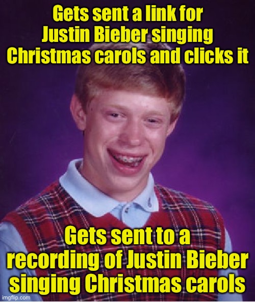 Major Bad Luck |  Gets sent a link for Justin Bieber singing Christmas carols and clicks it; Gets sent to a recording of Justin Bieber singing Christmas carols | image tagged in memes,bad luck brian,justin bieber | made w/ Imgflip meme maker