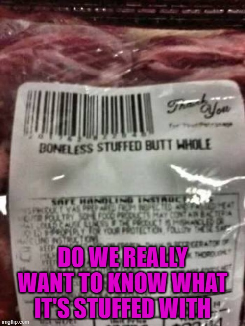 I don't need to know!!! |  DO WE REALLY WANT TO KNOW WHAT IT'S STUFFED WITH | image tagged in funny food,memes,meat,funny,mystery meat | made w/ Imgflip meme maker