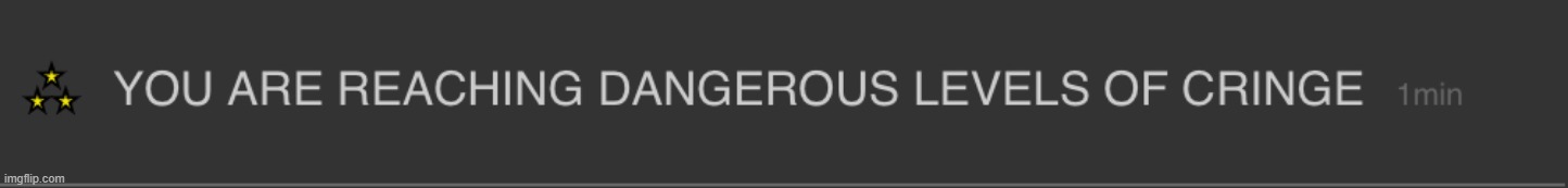 you are reaching dangerous levels of cringe | image tagged in you are reaching dangerous levels of cringe | made w/ Imgflip meme maker