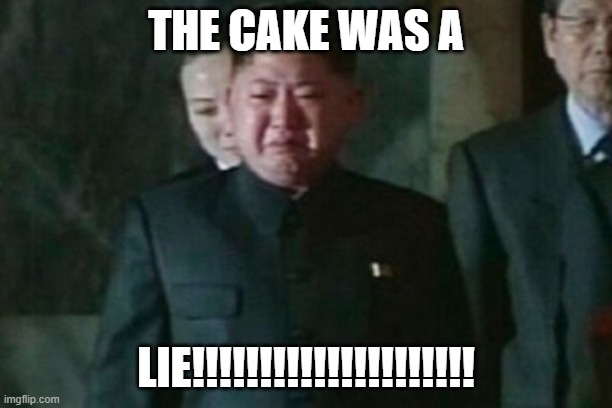 Kim Jong Un Sad | THE CAKE WAS A; LIE!!!!!!!!!!!!!!!!!!!!! | image tagged in memes,kim jong un sad | made w/ Imgflip meme maker