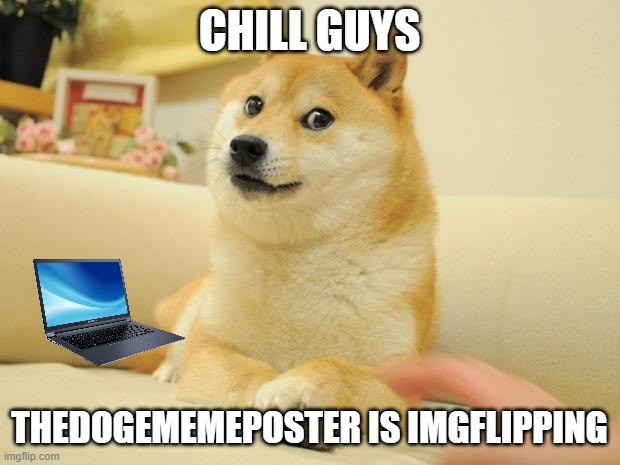 he imgflipping | CHILL GUYS; THEDOGEMEMEPOSTER IS IMGFLIPPING | image tagged in memes,doge 2 | made w/ Imgflip meme maker