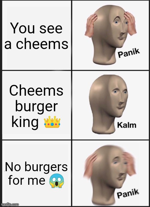 Panik Kalm Panik | You see a cheems; Cheems burger king 👑; No burgers for me 😱 | image tagged in memes,panik kalm panik | made w/ Imgflip meme maker