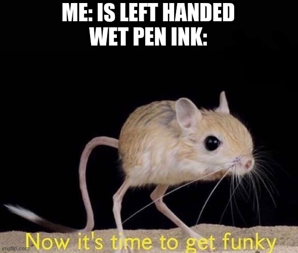 If you're left handed, you know | ME: IS LEFT HANDED
WET PEN INK: | image tagged in now it s time to get funky,left,memes,relatable,funny,yes | made w/ Imgflip meme maker
