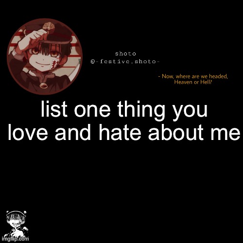 shoto’s 1010101th template | list one thing you love and hate about me | image tagged in shoto s 1010101th template | made w/ Imgflip meme maker