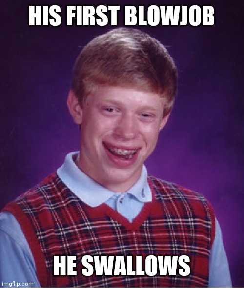Bad Luck Brian Meme | HIS FIRST BLOWJOB HE SWALLOWS | image tagged in memes,bad luck brian | made w/ Imgflip meme maker
