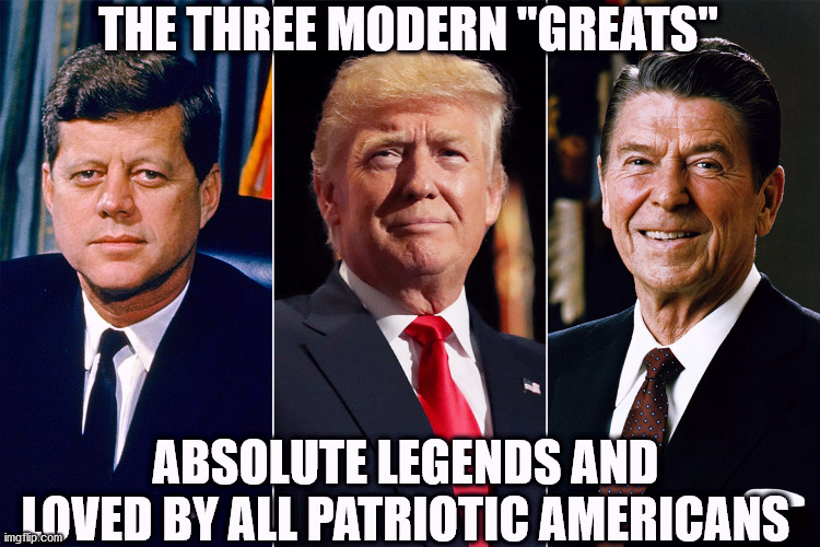 Legendary Presidents of the USA | THE THREE MODERN "GREATS"; ABSOLUTE LEGENDS AND LOVED BY ALL PATRIOTIC AMERICANS | image tagged in presidents,trump,jfk,reagan | made w/ Imgflip meme maker