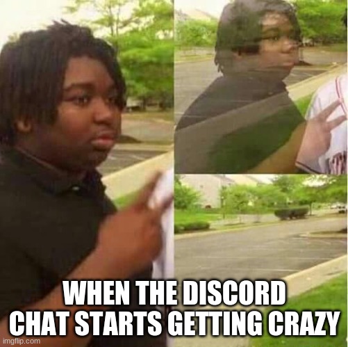 disappearing  | WHEN THE DISCORD CHAT STARTS GETTING CRAZY | image tagged in disappearing | made w/ Imgflip meme maker
