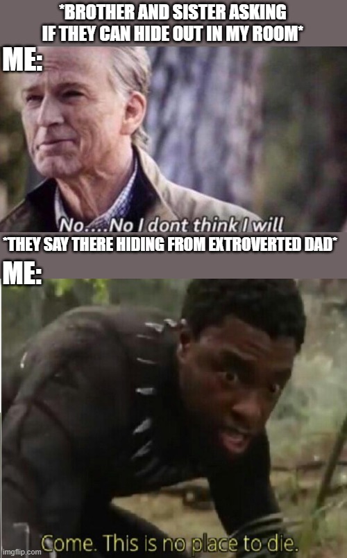this is no place to die | *BROTHER AND SISTER ASKING IF THEY CAN HIDE OUT IN MY ROOM*; ME:; ME:; *THEY SAY THERE HIDING FROM EXTROVERTED DAD* | image tagged in no i don't think i will,come this is no place to die,black panther,brother,sibling,sister | made w/ Imgflip meme maker
