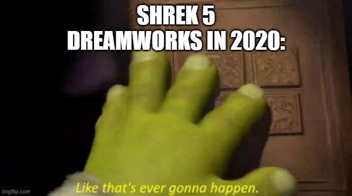 It's so true tho | SHREK 5
DREAMWORKS IN 2020: | image tagged in like that's ever gonna happen,shrek,dreamworks | made w/ Imgflip meme maker