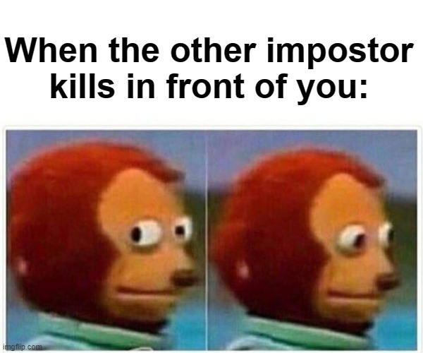 Monkey Puppet | When the other impostor kills in front of you: | image tagged in memes,monkey puppet | made w/ Imgflip meme maker