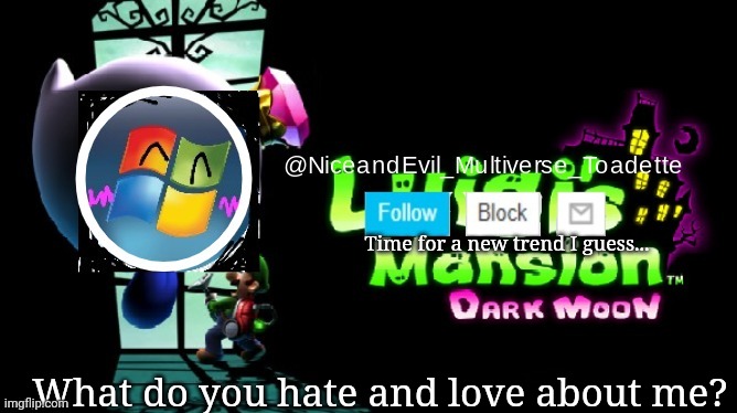 NiceAndEvil Luigis Mansion Announcement Template | Time for a new trend I guess... What do you hate and love about me? | image tagged in niceandevil luigis mansion announcement template | made w/ Imgflip meme maker