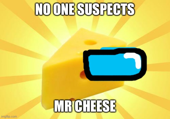 Help, a song is stuck in my head! | NO ONE SUSPECTS; MR CHEESE | image tagged in cheese time | made w/ Imgflip meme maker