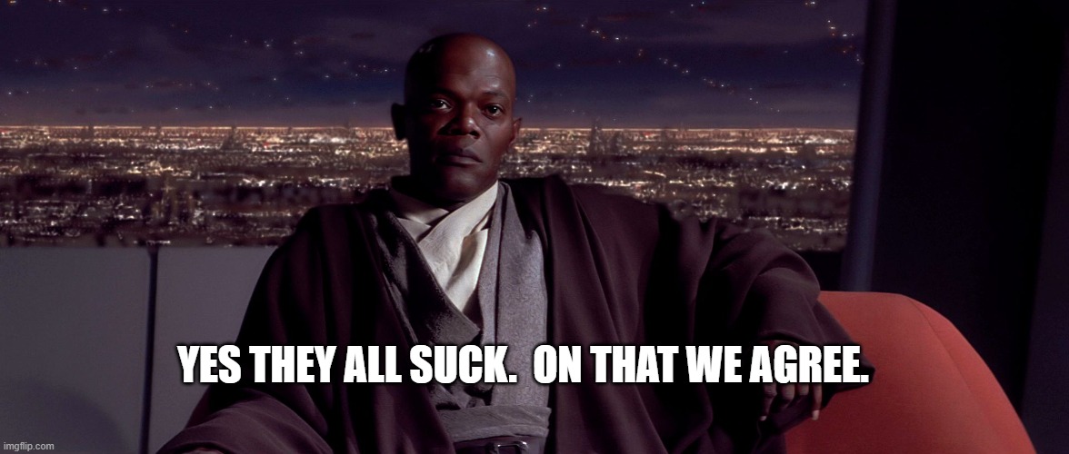 Mace Windu I agree | YES THEY ALL SUCK.  ON THAT WE AGREE. | image tagged in mace windu i agree | made w/ Imgflip meme maker