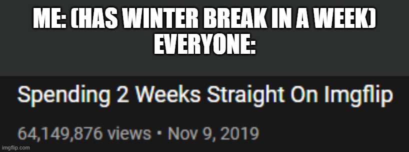 I get it if you have nothing to do and this is your only option, also watch everyone's points go up by 10000000 | ME: (HAS WINTER BREAK IN A WEEK)
EVERYONE: | made w/ Imgflip meme maker