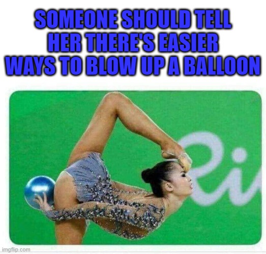 By the look on her face the strain must be terrible!!! | SOMEONE SHOULD TELL HER THERE'S EASIER WAYS TO BLOW UP A BALLOON | image tagged in balloons,memes,gymnastics,funny,problems stress pain | made w/ Imgflip meme maker