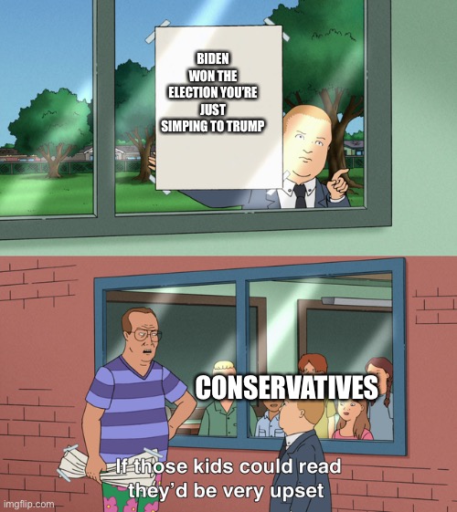 If those kids could read they'd be very upset | BIDEN WON THE ELECTION YOU’RE JUST SIMPING TO TRUMP; CONSERVATIVES | image tagged in if those kids could read they'd be very upset | made w/ Imgflip meme maker