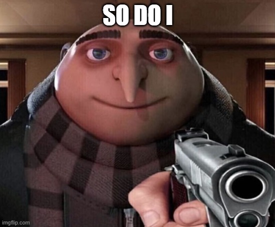 Gru Gun | SO DO I | image tagged in gru gun | made w/ Imgflip meme maker