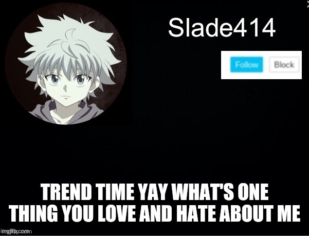 Noooooo you can't just post stuff based on the trends haha trend go brrrrrrrrrrr | TREND TIME YAY WHAT'S ONE THING YOU LOVE AND HATE ABOUT ME | image tagged in slade414 announcement template 2 | made w/ Imgflip meme maker