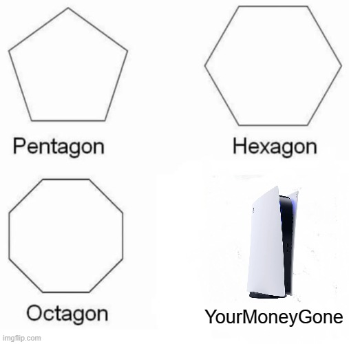 Pentagon Hexagon Octagon | YourMoneyGone | image tagged in memes,pentagon hexagon octagon | made w/ Imgflip meme maker