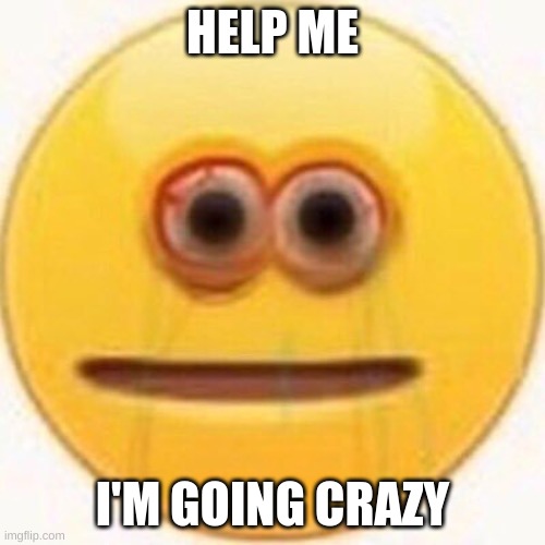 Cursed Emoji | HELP ME; I'M GOING CRAZY | image tagged in cursed emoji | made w/ Imgflip meme maker