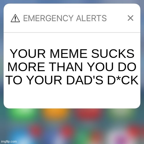 Emergency Alert | YOUR MEME SUCKS MORE THAN YOU DO TO YOUR DAD'S D*CK | image tagged in emergency alert | made w/ Imgflip meme maker