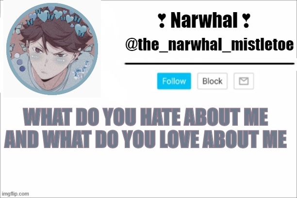 tReNd gO BrRrrRrRrrRR | WHAT DO YOU HATE ABOUT ME AND WHAT DO YOU LOVE ABOUT ME | image tagged in narwhals announcement template | made w/ Imgflip meme maker